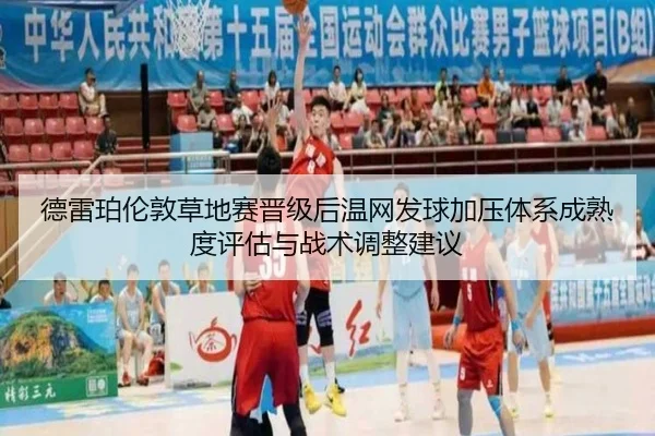 德雷珀伦敦草地赛晋级后温网发球加压体系成熟度评估与战术调整建议